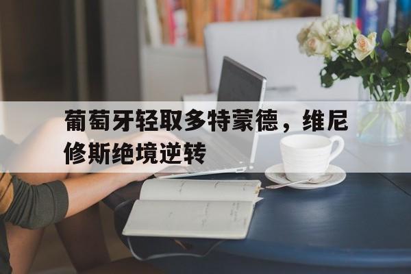 葡萄牙轻取多特蒙德，维尼修斯绝境逆转